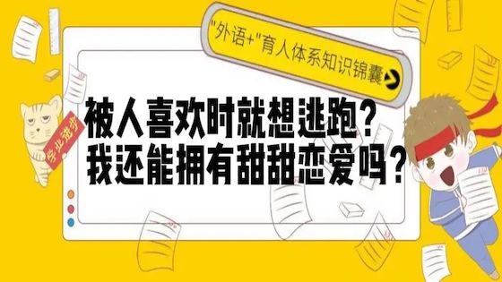 微信：【“外语+”育人体系知识锦囊】被人喜欢时就想逃跑？我还能拥有甜甜恋爱吗